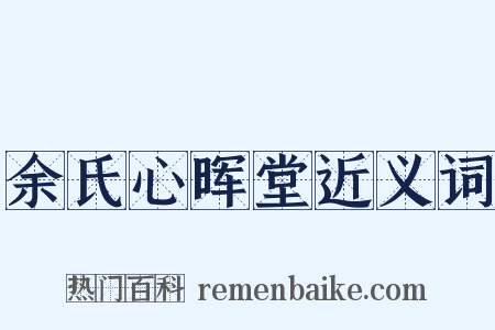 余氏心晖堂近义词是什么意思的图片